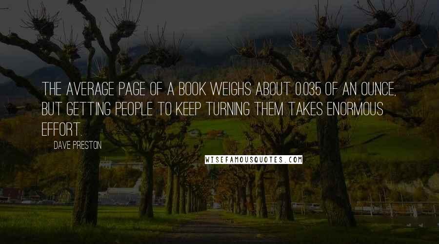 Dave Preston Quotes: The average page of a book weighs about 0.035 of an ounce, but getting people to keep turning them takes enormous effort.