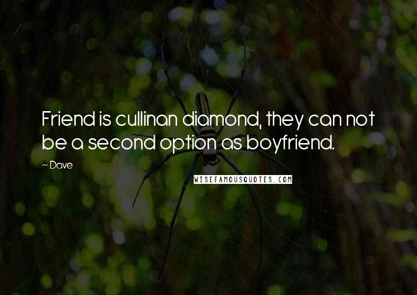 Dave Quotes: Friend is cullinan diamond, they can not be a second option as boyfriend.