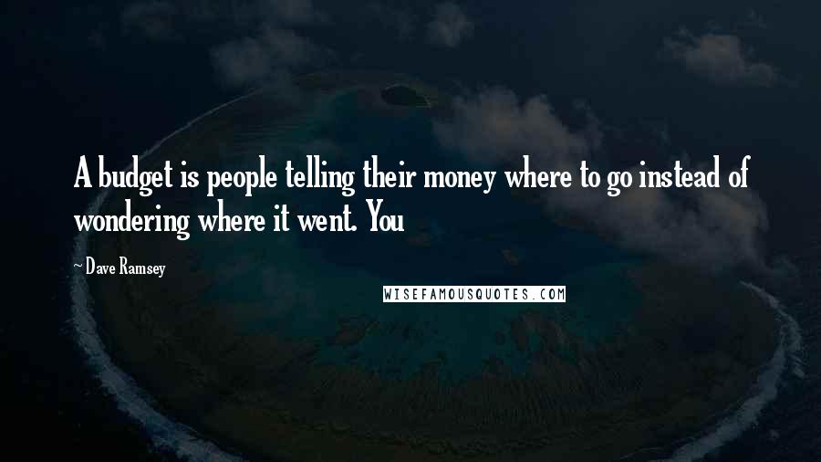 Dave Ramsey Quotes: A budget is people telling their money where to go instead of wondering where it went. You