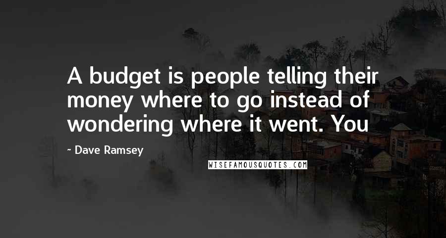 Dave Ramsey Quotes: A budget is people telling their money where to go instead of wondering where it went. You