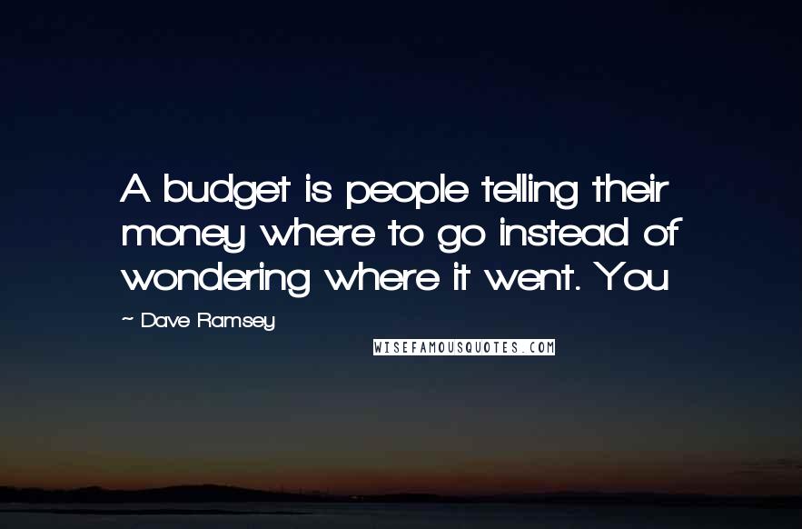 Dave Ramsey Quotes: A budget is people telling their money where to go instead of wondering where it went. You