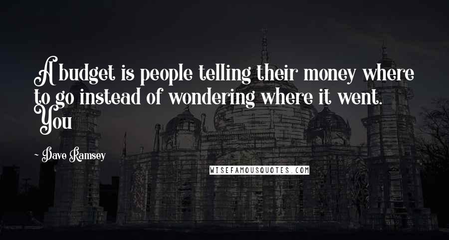 Dave Ramsey Quotes: A budget is people telling their money where to go instead of wondering where it went. You