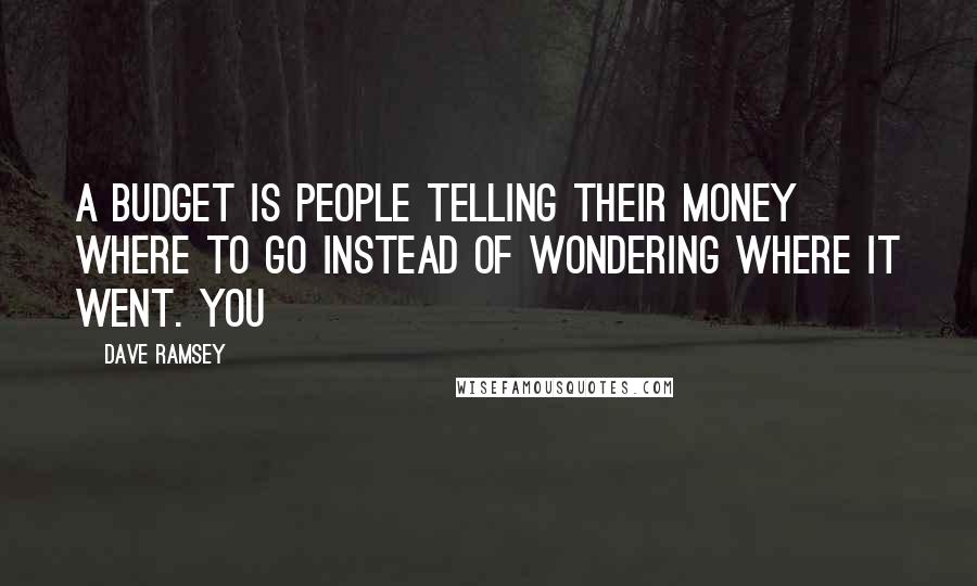 Dave Ramsey Quotes: A budget is people telling their money where to go instead of wondering where it went. You