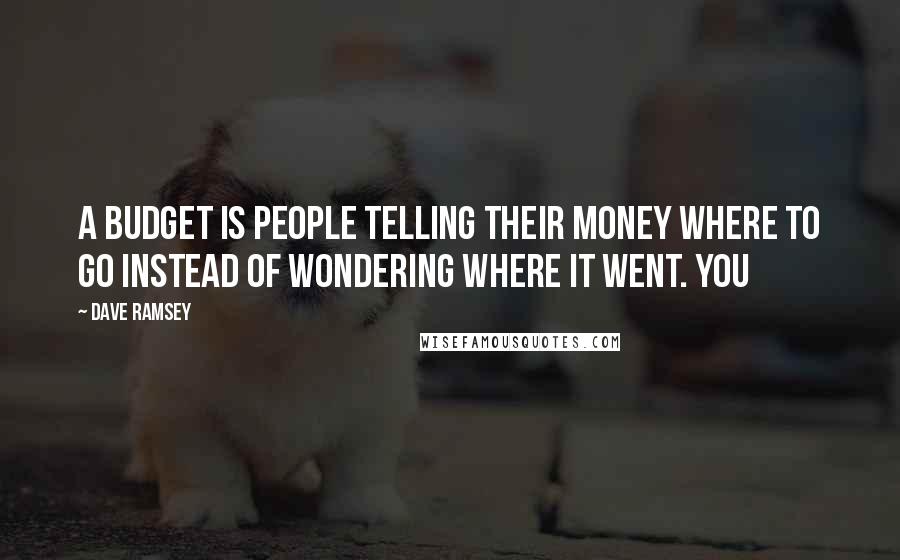 Dave Ramsey Quotes: A budget is people telling their money where to go instead of wondering where it went. You