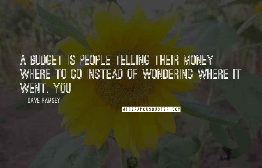 Dave Ramsey Quotes: A budget is people telling their money where to go instead of wondering where it went. You