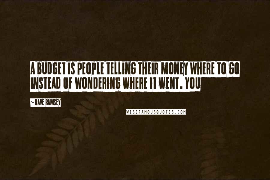 Dave Ramsey Quotes: A budget is people telling their money where to go instead of wondering where it went. You