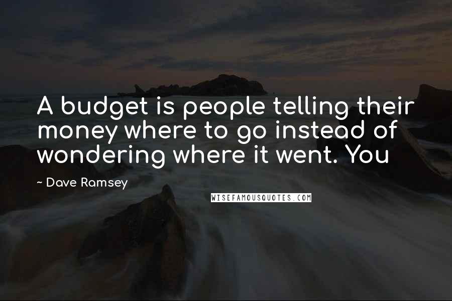 Dave Ramsey Quotes: A budget is people telling their money where to go instead of wondering where it went. You