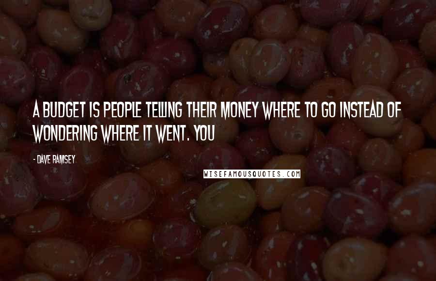 Dave Ramsey Quotes: A budget is people telling their money where to go instead of wondering where it went. You