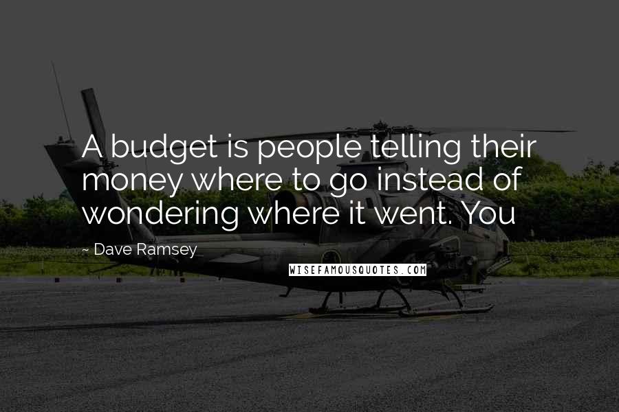 Dave Ramsey Quotes: A budget is people telling their money where to go instead of wondering where it went. You