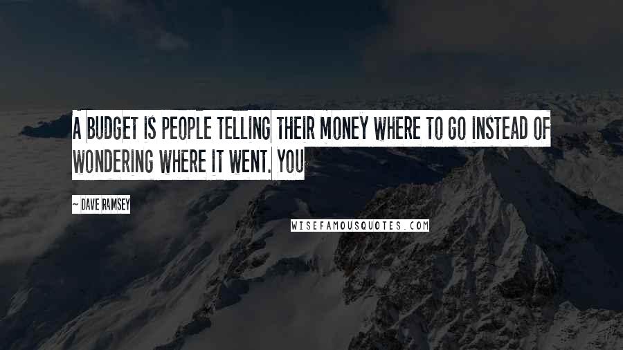 Dave Ramsey Quotes: A budget is people telling their money where to go instead of wondering where it went. You