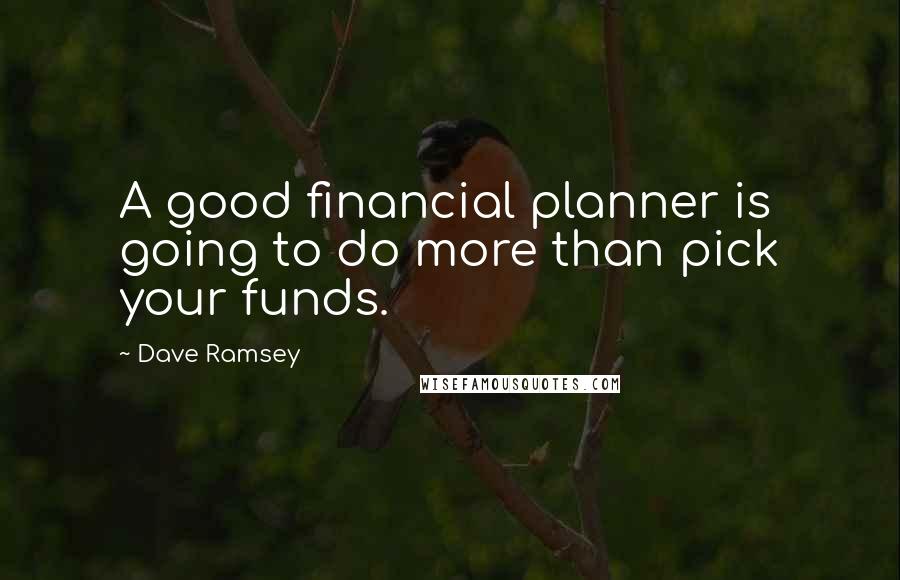 Dave Ramsey Quotes: A good financial planner is going to do more than pick your funds.