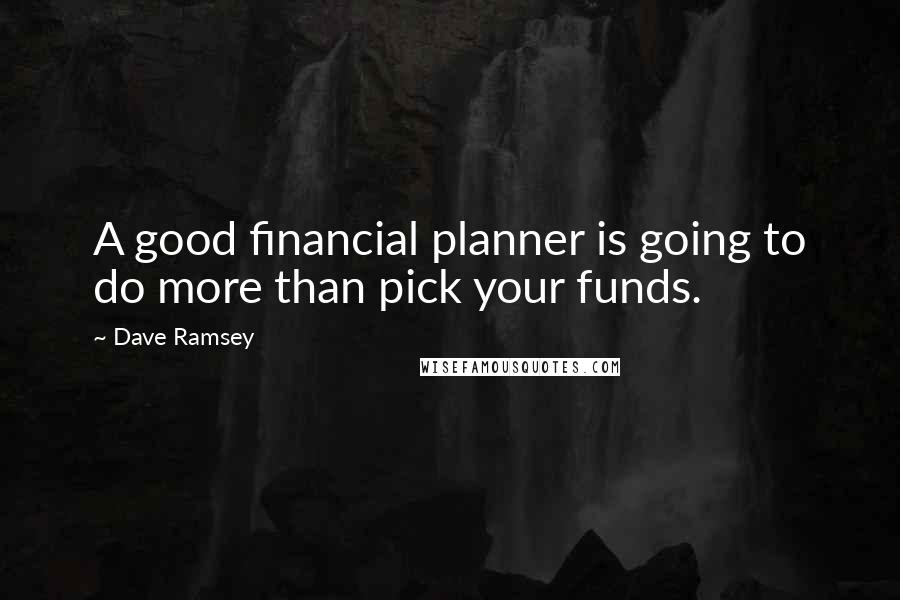 Dave Ramsey Quotes: A good financial planner is going to do more than pick your funds.