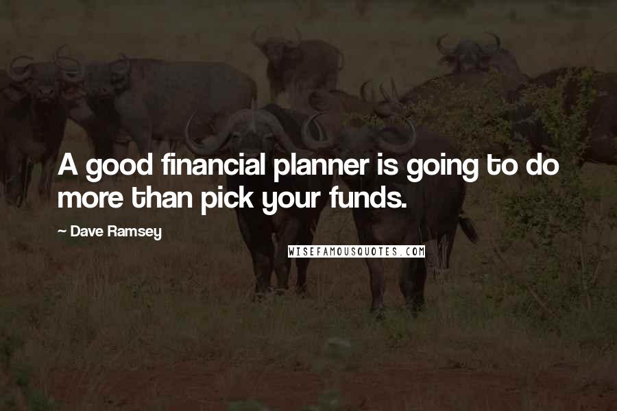 Dave Ramsey Quotes: A good financial planner is going to do more than pick your funds.