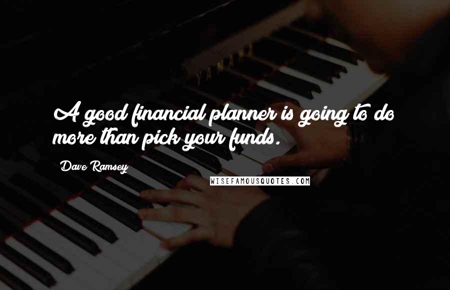 Dave Ramsey Quotes: A good financial planner is going to do more than pick your funds.