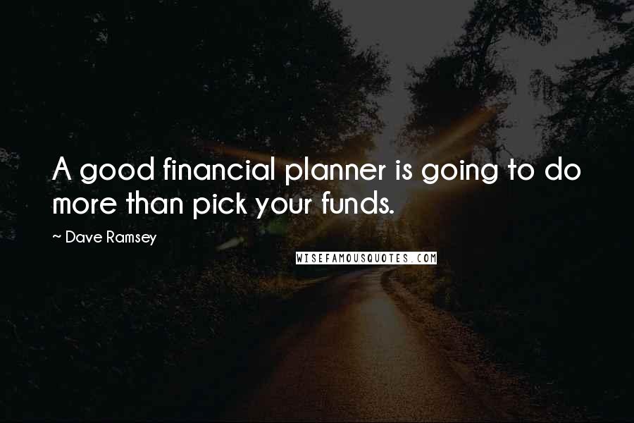 Dave Ramsey Quotes: A good financial planner is going to do more than pick your funds.