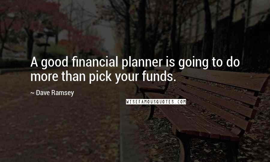 Dave Ramsey Quotes: A good financial planner is going to do more than pick your funds.