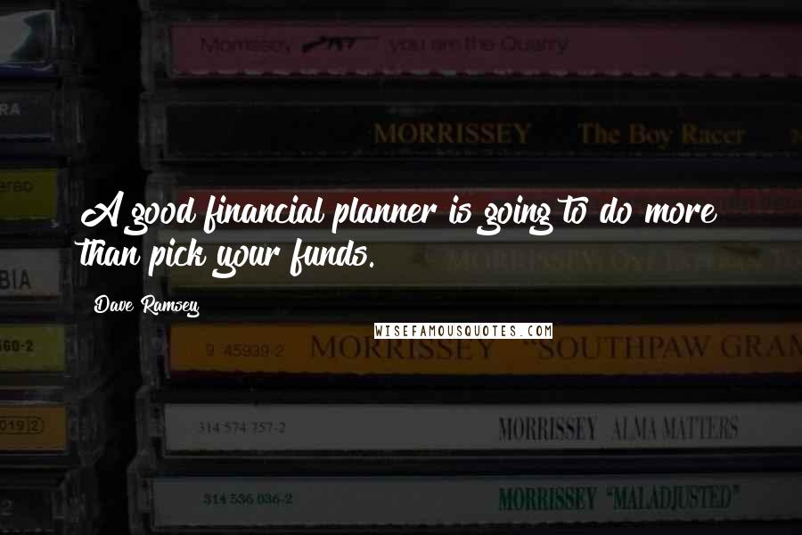Dave Ramsey Quotes: A good financial planner is going to do more than pick your funds.