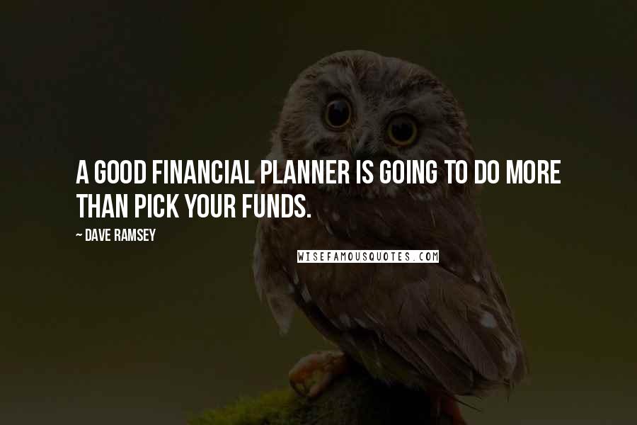 Dave Ramsey Quotes: A good financial planner is going to do more than pick your funds.