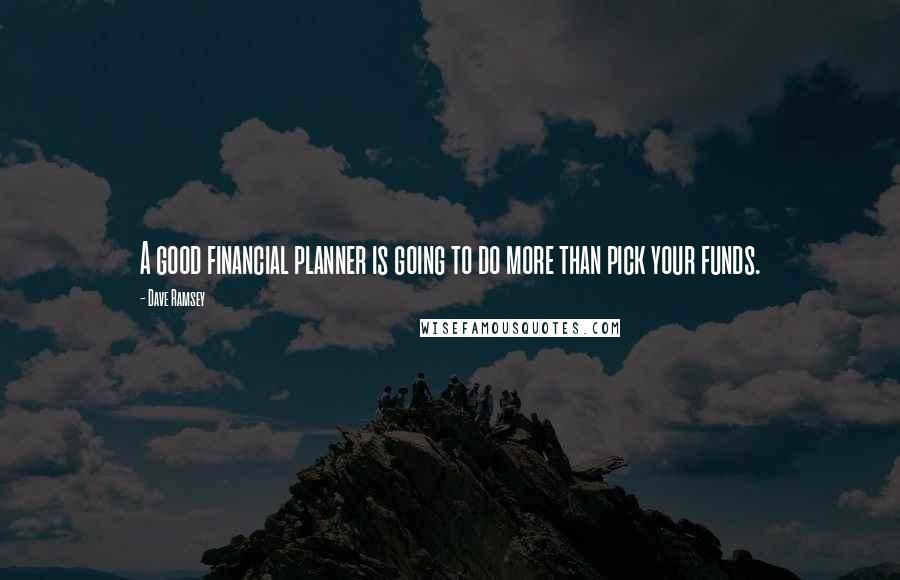 Dave Ramsey Quotes: A good financial planner is going to do more than pick your funds.