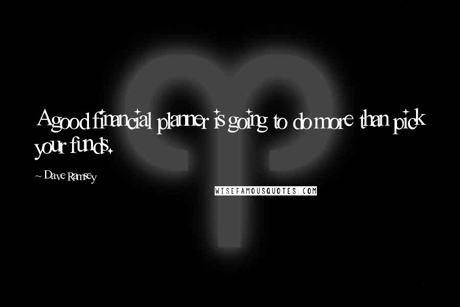 Dave Ramsey Quotes: A good financial planner is going to do more than pick your funds.