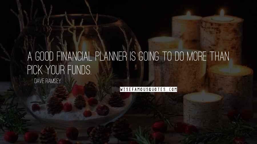 Dave Ramsey Quotes: A good financial planner is going to do more than pick your funds.