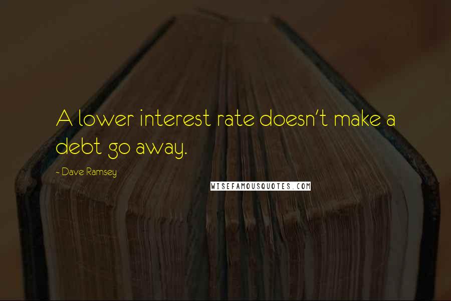 Dave Ramsey Quotes: A lower interest rate doesn't make a debt go away.
