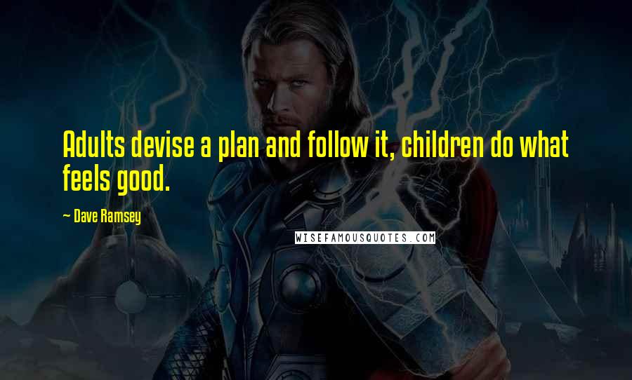 Dave Ramsey Quotes: Adults devise a plan and follow it, children do what feels good.