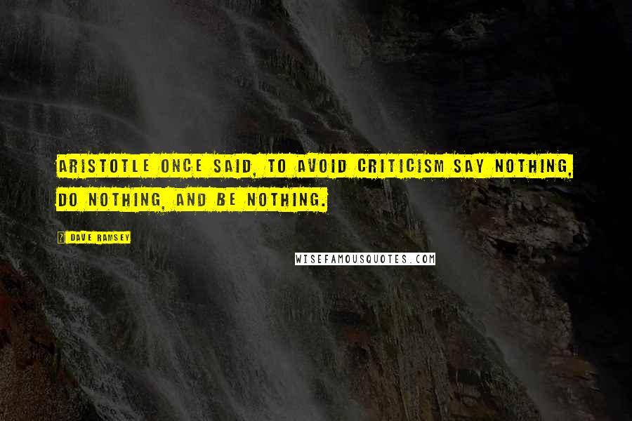 Dave Ramsey Quotes: Aristotle once said, To avoid criticism say nothing, do nothing, and be nothing.