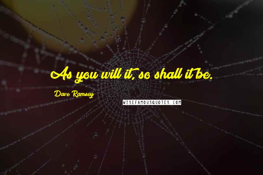 Dave Ramsey Quotes: As you will it, so shall it be.