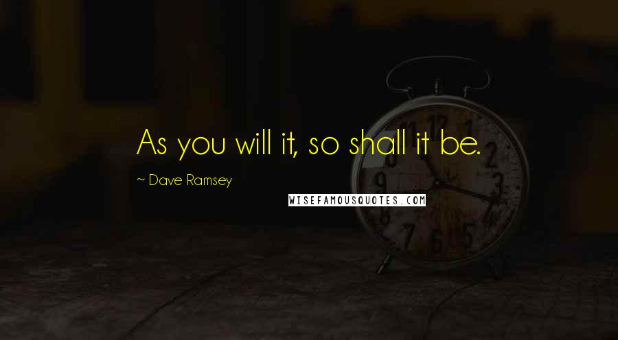 Dave Ramsey Quotes: As you will it, so shall it be.