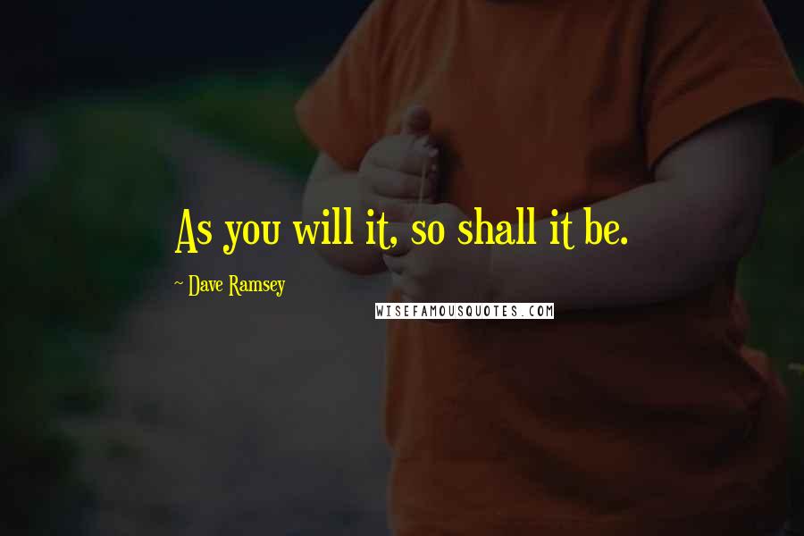 Dave Ramsey Quotes: As you will it, so shall it be.