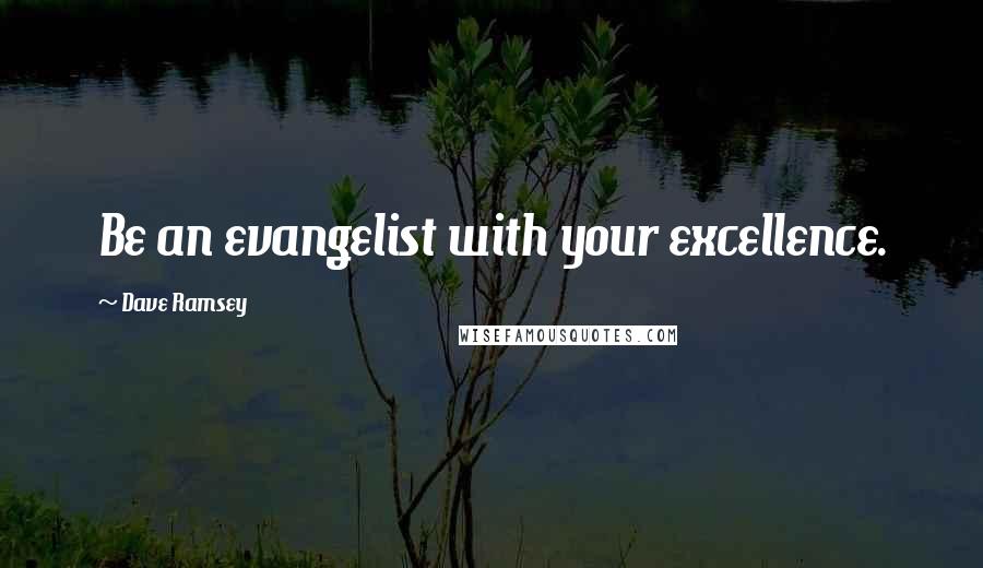 Dave Ramsey Quotes: Be an evangelist with your excellence.