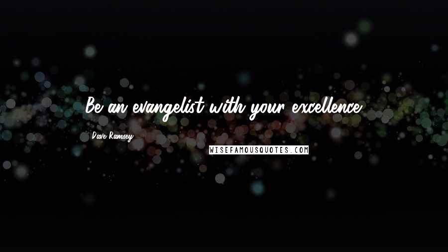 Dave Ramsey Quotes: Be an evangelist with your excellence.