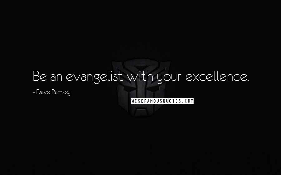 Dave Ramsey Quotes: Be an evangelist with your excellence.