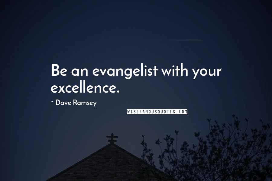 Dave Ramsey Quotes: Be an evangelist with your excellence.