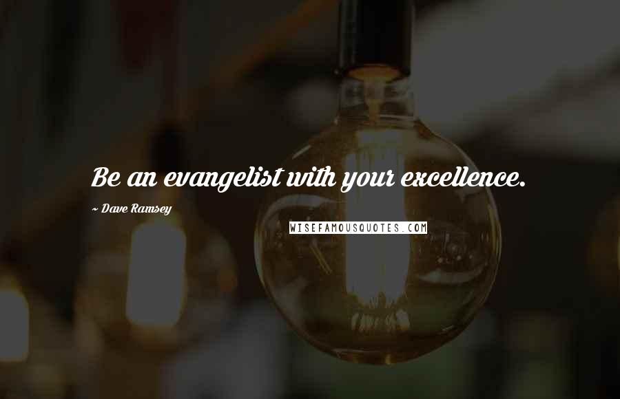 Dave Ramsey Quotes: Be an evangelist with your excellence.