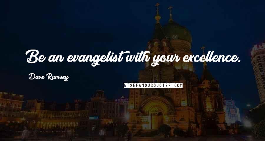 Dave Ramsey Quotes: Be an evangelist with your excellence.