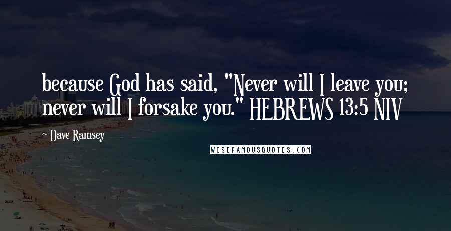 Dave Ramsey Quotes: because God has said, "Never will I leave you; never will I forsake you." HEBREWS 13:5 NIV