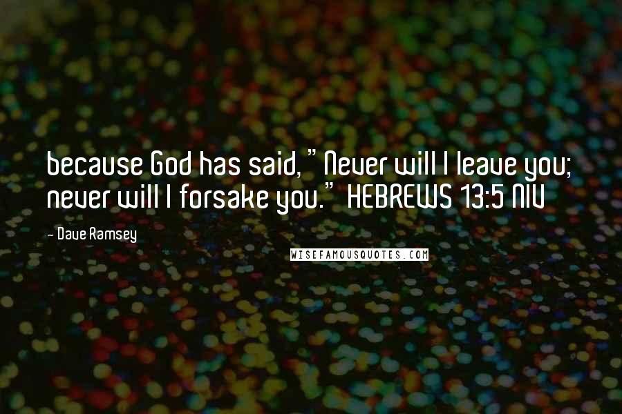 Dave Ramsey Quotes: because God has said, "Never will I leave you; never will I forsake you." HEBREWS 13:5 NIV