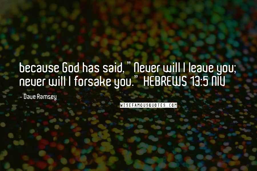 Dave Ramsey Quotes: because God has said, "Never will I leave you; never will I forsake you." HEBREWS 13:5 NIV