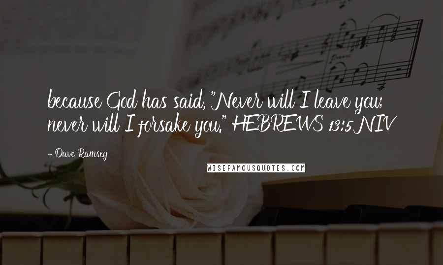 Dave Ramsey Quotes: because God has said, "Never will I leave you; never will I forsake you." HEBREWS 13:5 NIV