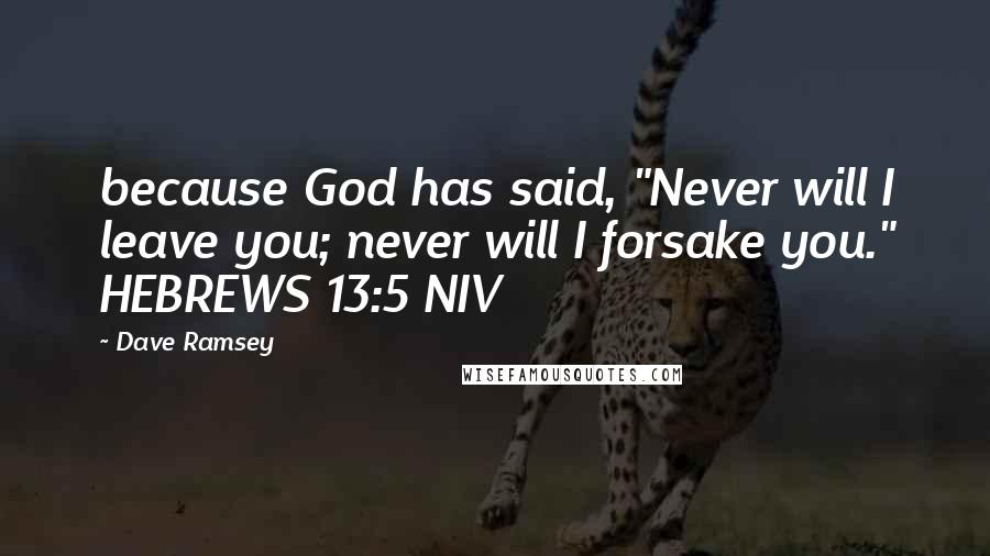 Dave Ramsey Quotes: because God has said, "Never will I leave you; never will I forsake you." HEBREWS 13:5 NIV