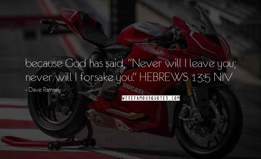 Dave Ramsey Quotes: because God has said, "Never will I leave you; never will I forsake you." HEBREWS 13:5 NIV