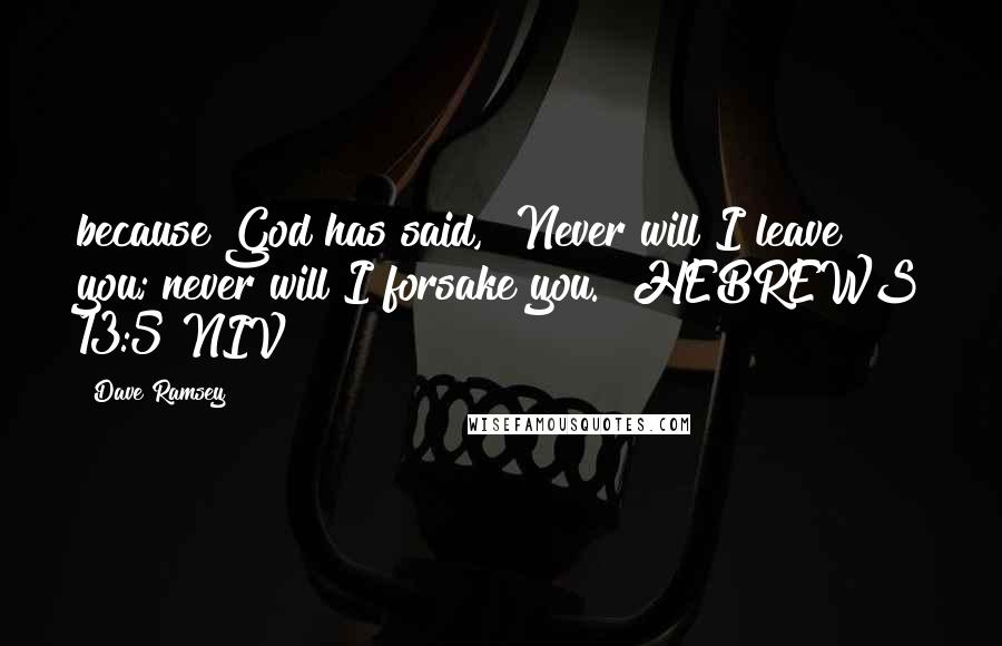 Dave Ramsey Quotes: because God has said, "Never will I leave you; never will I forsake you." HEBREWS 13:5 NIV