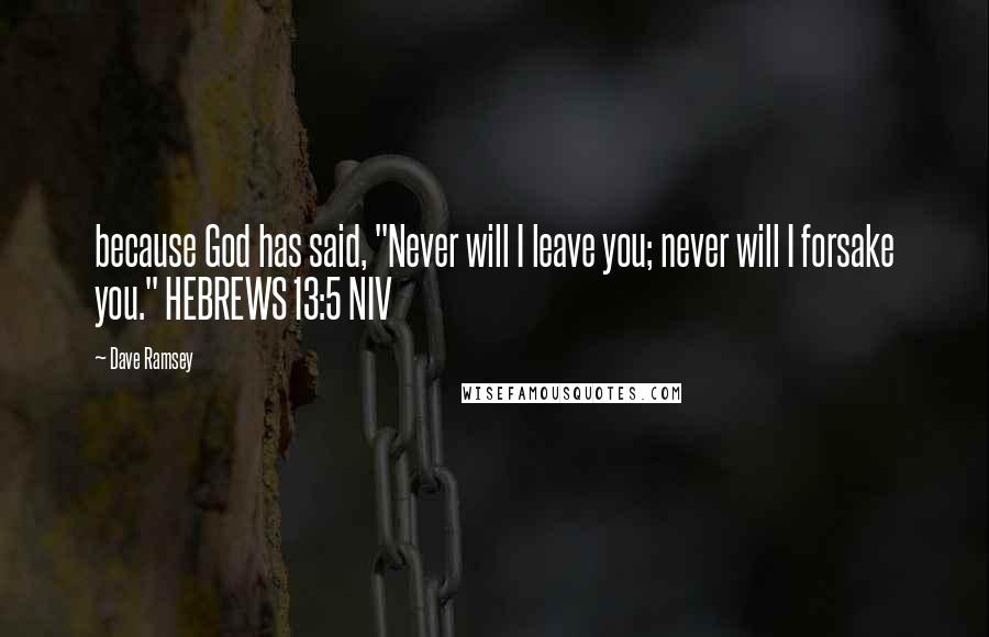 Dave Ramsey Quotes: because God has said, "Never will I leave you; never will I forsake you." HEBREWS 13:5 NIV