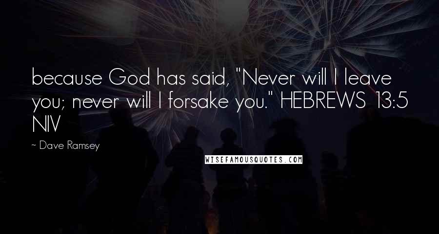 Dave Ramsey Quotes: because God has said, "Never will I leave you; never will I forsake you." HEBREWS 13:5 NIV