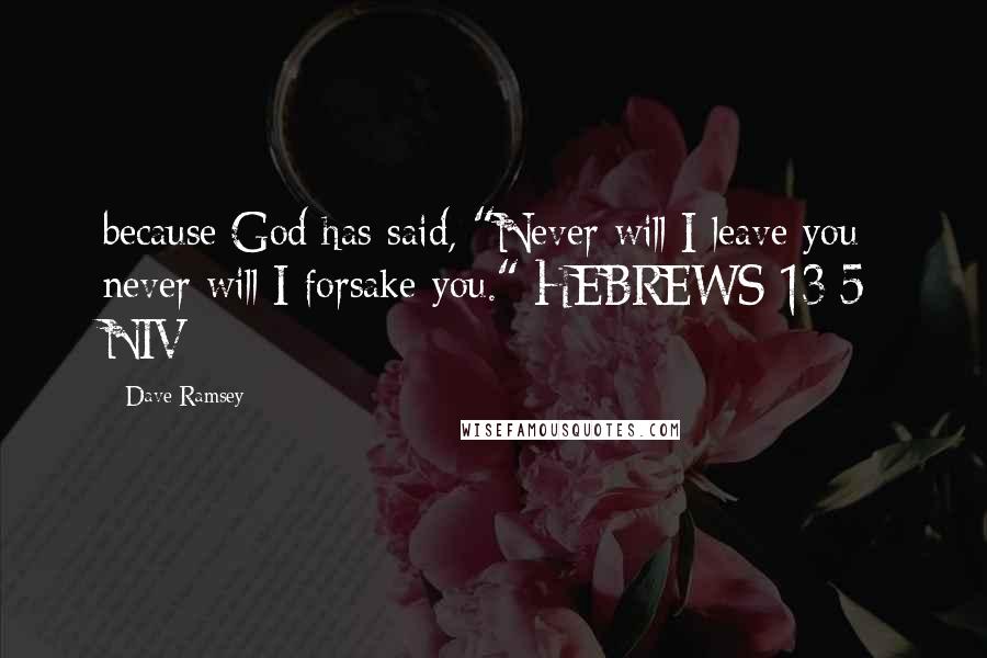 Dave Ramsey Quotes: because God has said, "Never will I leave you; never will I forsake you." HEBREWS 13:5 NIV