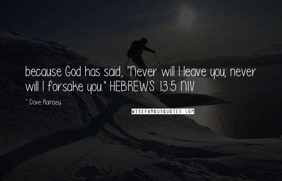 Dave Ramsey Quotes: because God has said, "Never will I leave you; never will I forsake you." HEBREWS 13:5 NIV