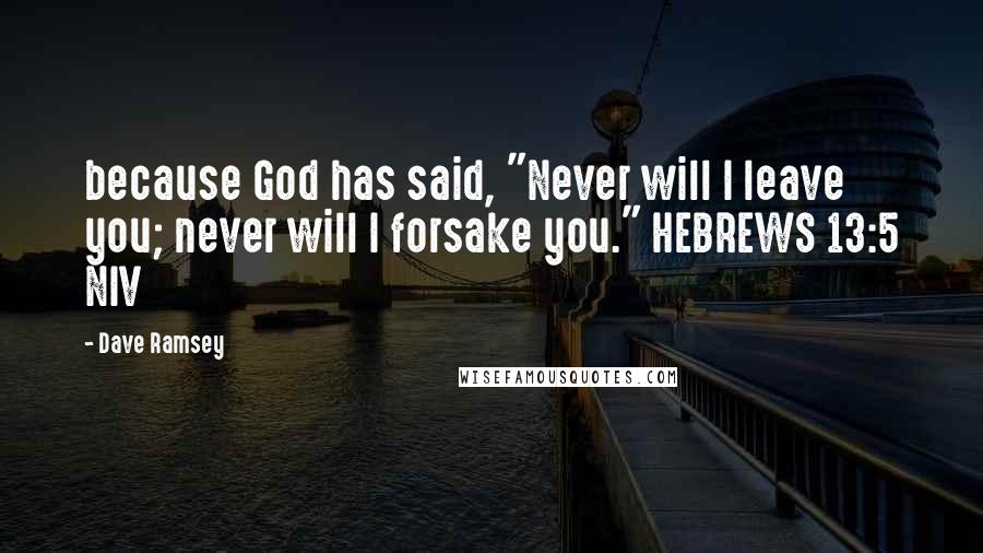 Dave Ramsey Quotes: because God has said, "Never will I leave you; never will I forsake you." HEBREWS 13:5 NIV