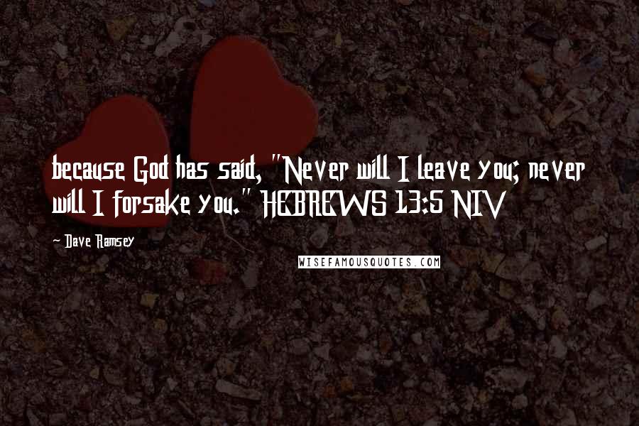 Dave Ramsey Quotes: because God has said, "Never will I leave you; never will I forsake you." HEBREWS 13:5 NIV